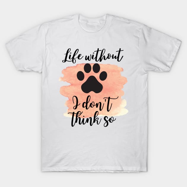 life without dogs i dont think so T-Shirt by walid-farroj